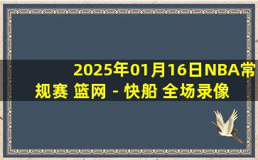 2025年01月16日NBA常规赛 篮网 - 快船 全场录像